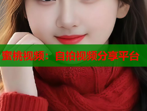 蜜桃视频：自拍视频分享平台