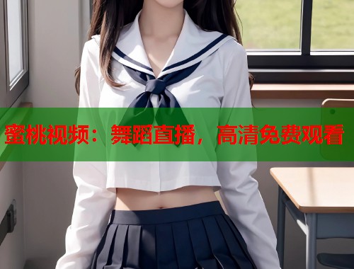 蜜桃视频：舞蹈直播，高清免费观看