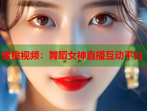 蜜桃视频：舞蹈女神直播互动平台