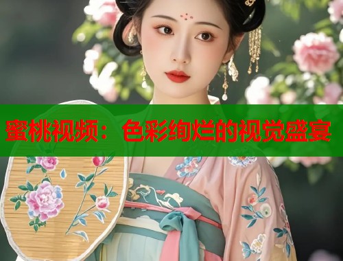 蜜桃视频：色彩绚烂的视觉盛宴