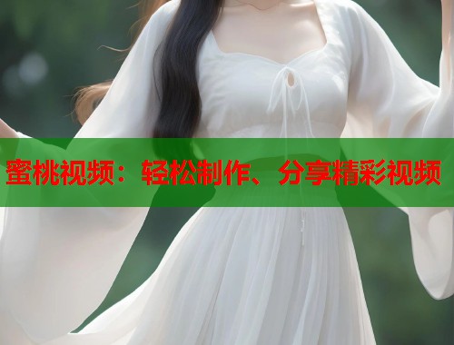 蜜桃视频：轻松制作、分享精彩视频