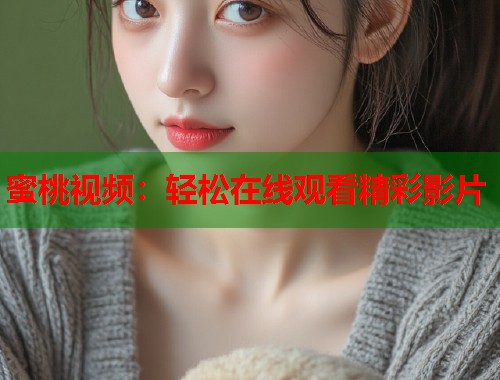 蜜桃视频：轻松在线观看精彩影片