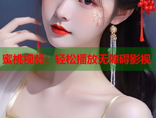 蜜桃视频：轻松播放无障碍影视
