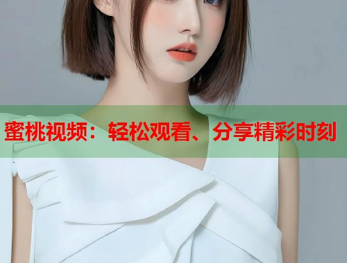 蜜桃视频：轻松观看、分享精彩时刻  第2张