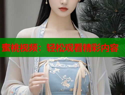 蜜桃视频：轻松观看精彩内容