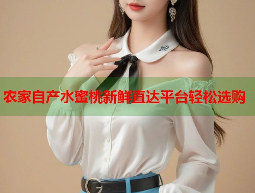 农家自产水蜜桃新鲜直达平台轻松选购