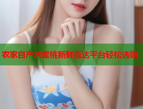 农家自产水蜜桃新鲜直达平台轻松选购  第2张