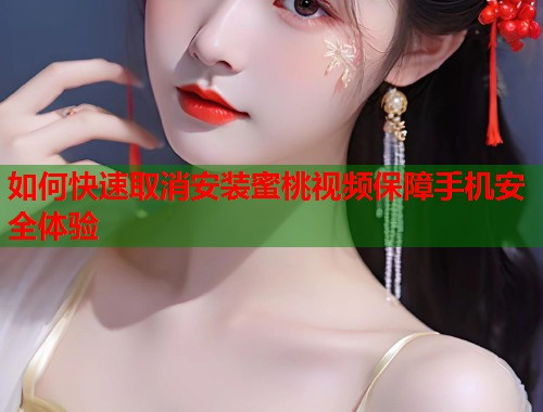 如何快速取消安装蜜桃视频保障手机安全体验
