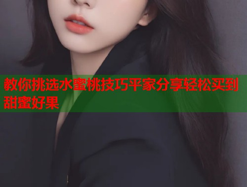 教你挑选水蜜桃技巧平家分享轻松买到甜蜜好果