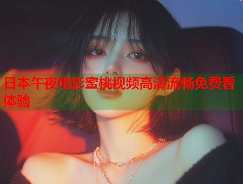 日本午夜电影蜜桃视频高清流畅免费看体验