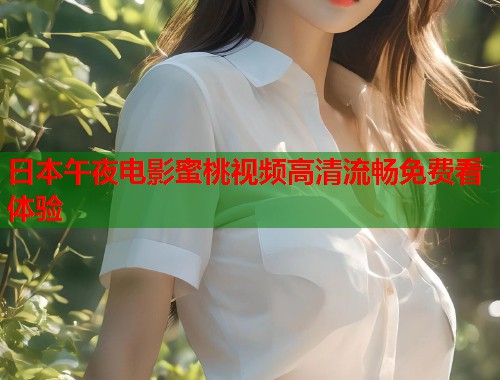 日本午夜电影蜜桃视频高清流畅免费看体验  第2张