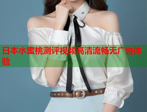 日本水蜜桃测评视频高清流畅无广告体验  第2张