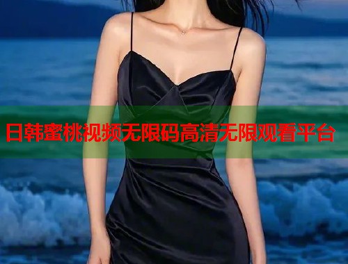 日韩蜜桃视频无限码高清无限观看平台  第2张
