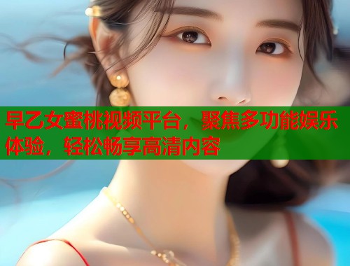 早乙女蜜桃视频平台，聚焦多功能娱乐体验，轻松畅享高清内容  第2张