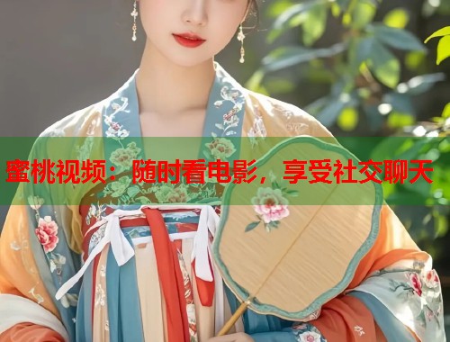 蜜桃视频：随时看电影，享受社交聊天