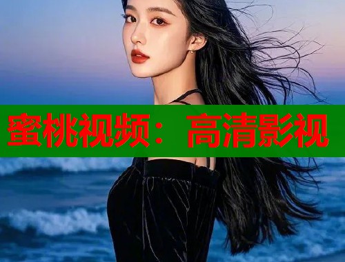 蜜桃视频：高清影视
