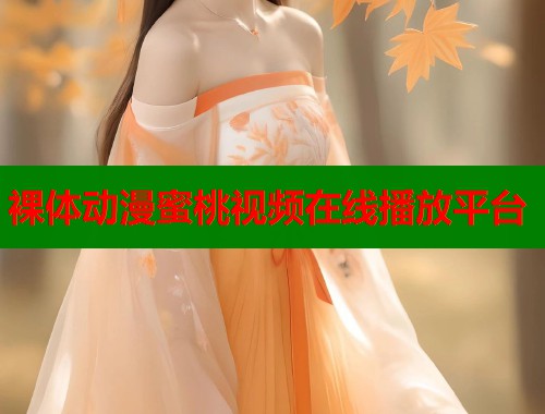 裸体动漫蜜桃视频在线播放平台