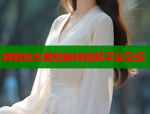 钟馗吃水蜜桃趣味视频平家呈现