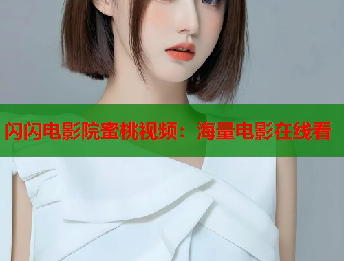 闪闪电影院蜜桃视频：海量电影在线看